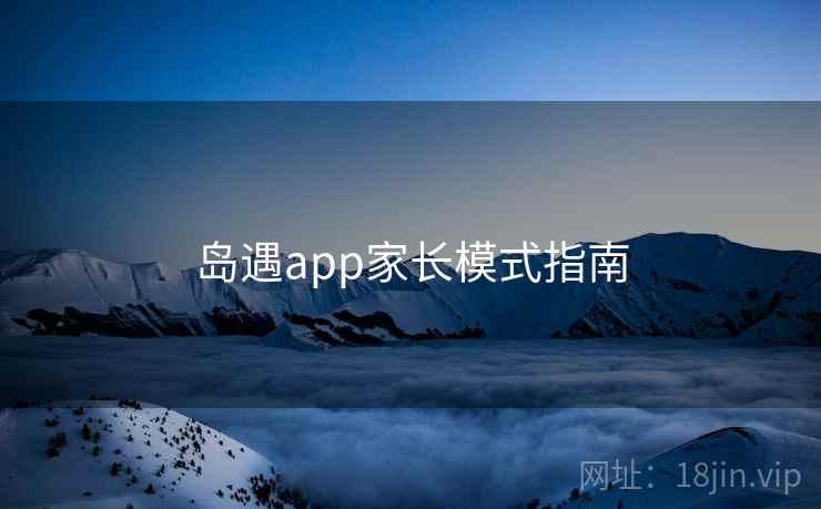 岛遇app家长模式指南