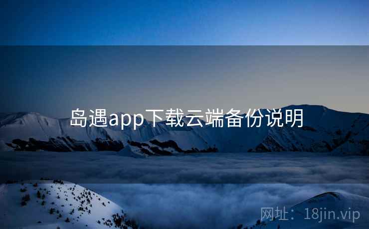 岛遇app下载云端备份说明  第2张