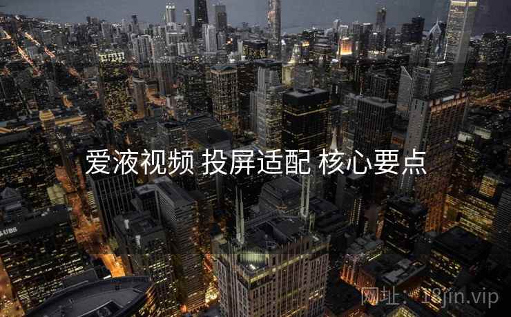 爱液视频 投屏适配 核心要点