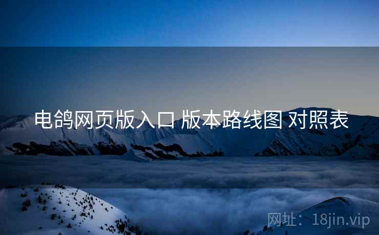 电鸽网页版入口 版本路线图 对照表