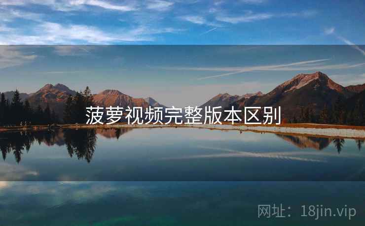 菠萝视频完整版本区别