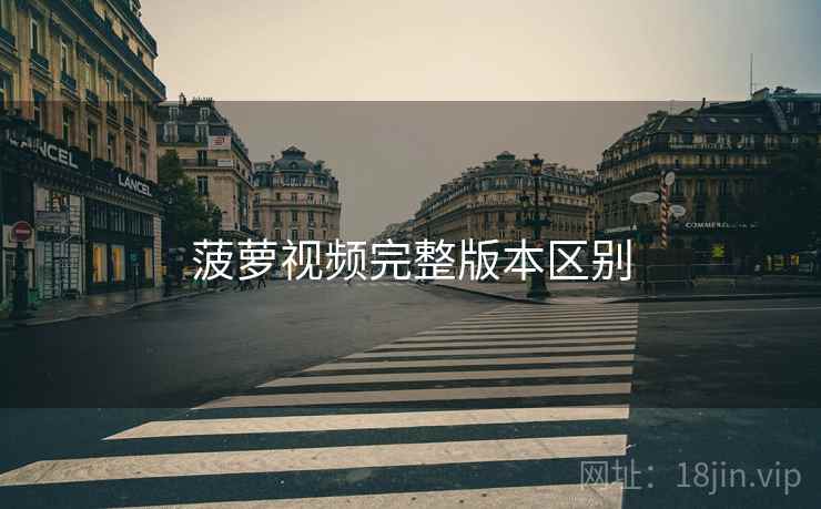 菠萝视频完整版本区别