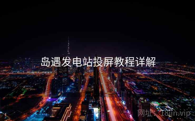 岛遇发电站投屏教程详解