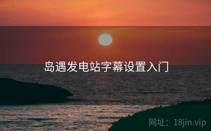 岛遇发电站字幕设置入门