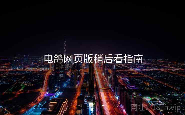 电鸽网页版稍后看指南