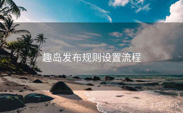 趣岛发布规则设置流程