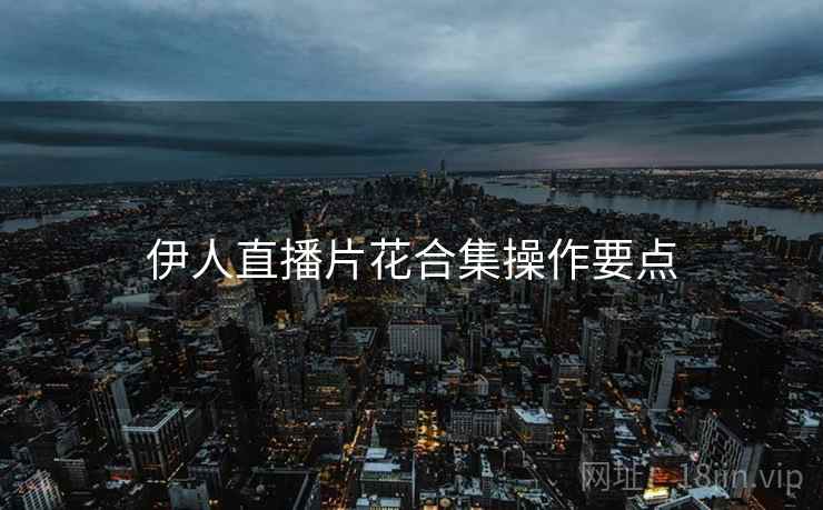 伊人直播片花合集操作要点  第1张