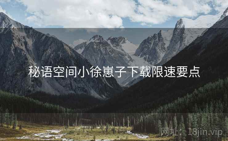 秘语空间小徐崽子下载限速要点
