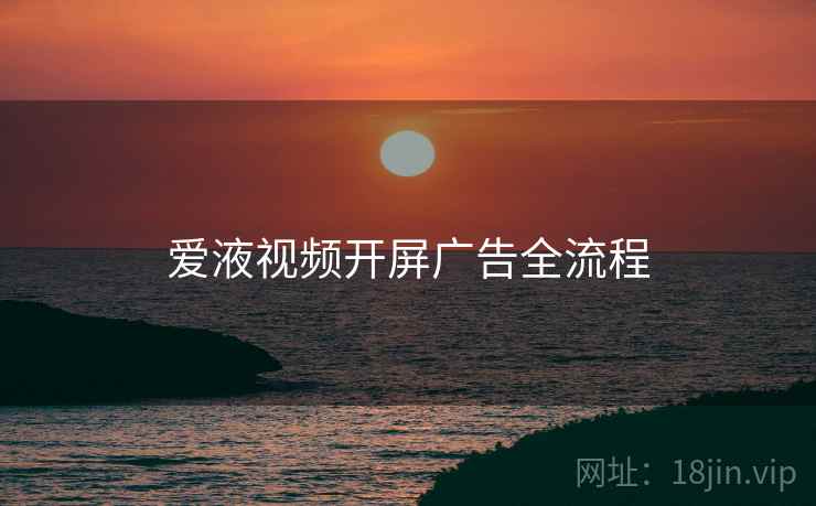 爱液视频开屏广告全流程