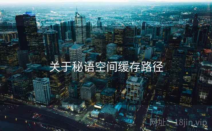 关于秘语空间缓存路径