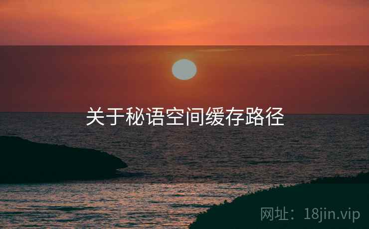 关于秘语空间缓存路径