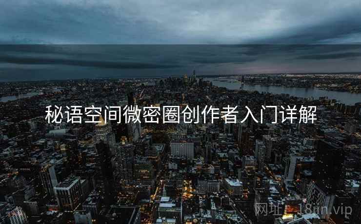 秘语空间微密圈创作者入门详解