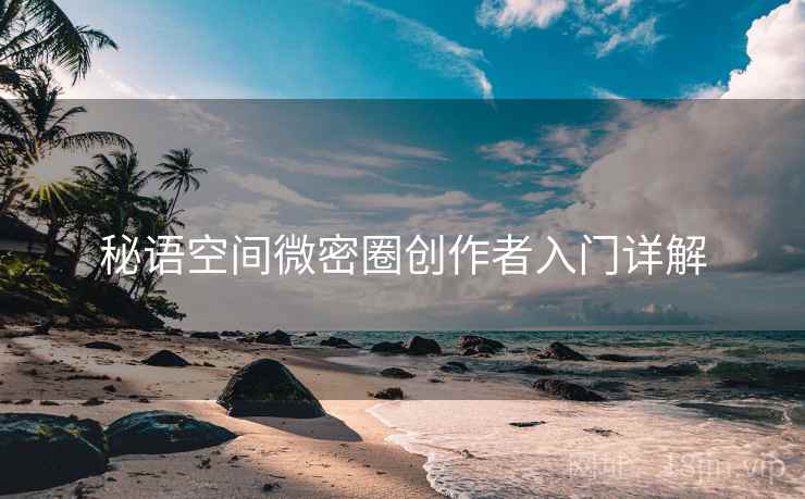 秘语空间微密圈创作者入门详解