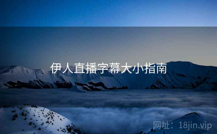 伊人直播字幕大小指南