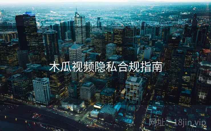 木瓜视频隐私合规指南