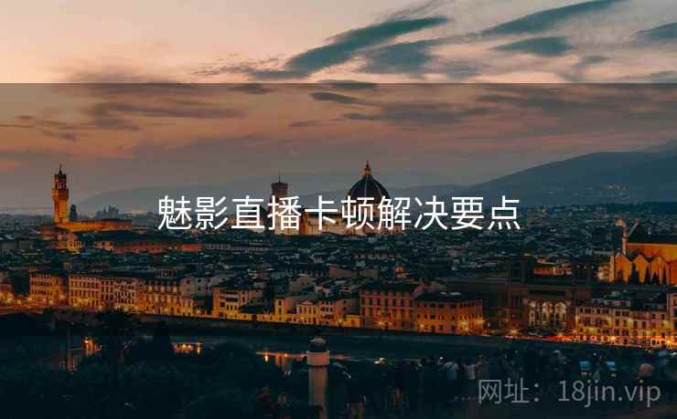 魅影直播卡顿解决要点