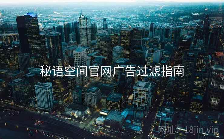 秘语空间官网广告过滤指南
