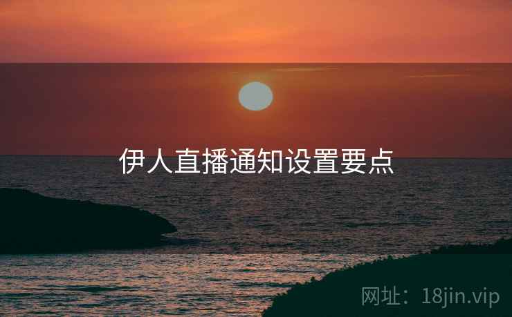 伊人直播通知设置要点