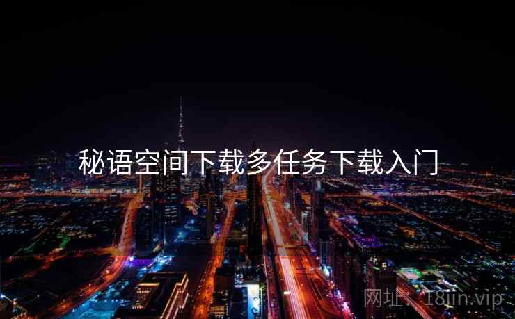 秘语空间下载多任务下载入门
