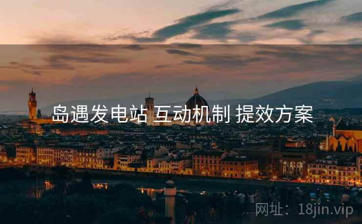 岛遇发电站 互动机制 提效方案