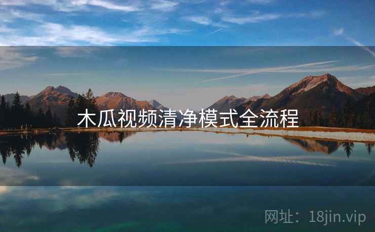 木瓜视频清净模式全流程
