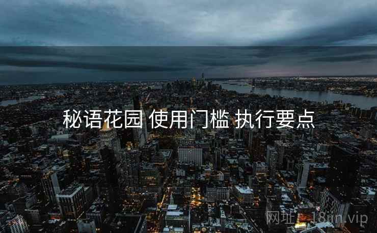 秘语花园 使用门槛 执行要点