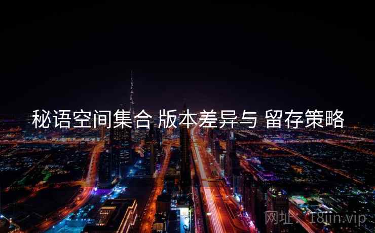 秘语空间集合 版本差异与 留存策略